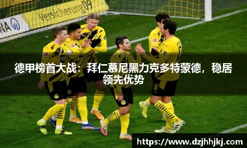 德甲榜首大战：拜仁慕尼黑力克多特蒙德，稳居领先优势