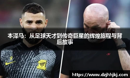 本泽马：从足球天才到传奇巨星的辉煌旅程与背后故事