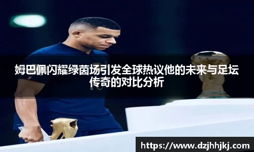 姆巴佩闪耀绿茵场引发全球热议他的未来与足坛传奇的对比分析