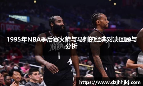 1995年NBA季后赛火箭与马刺的经典对决回顾与分析
