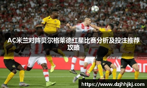 AC米兰对阵贝尔格莱德红星比赛分析及投注推荐攻略