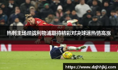热刺主场迎战利物浦期待精彩对决球迷热情高涨